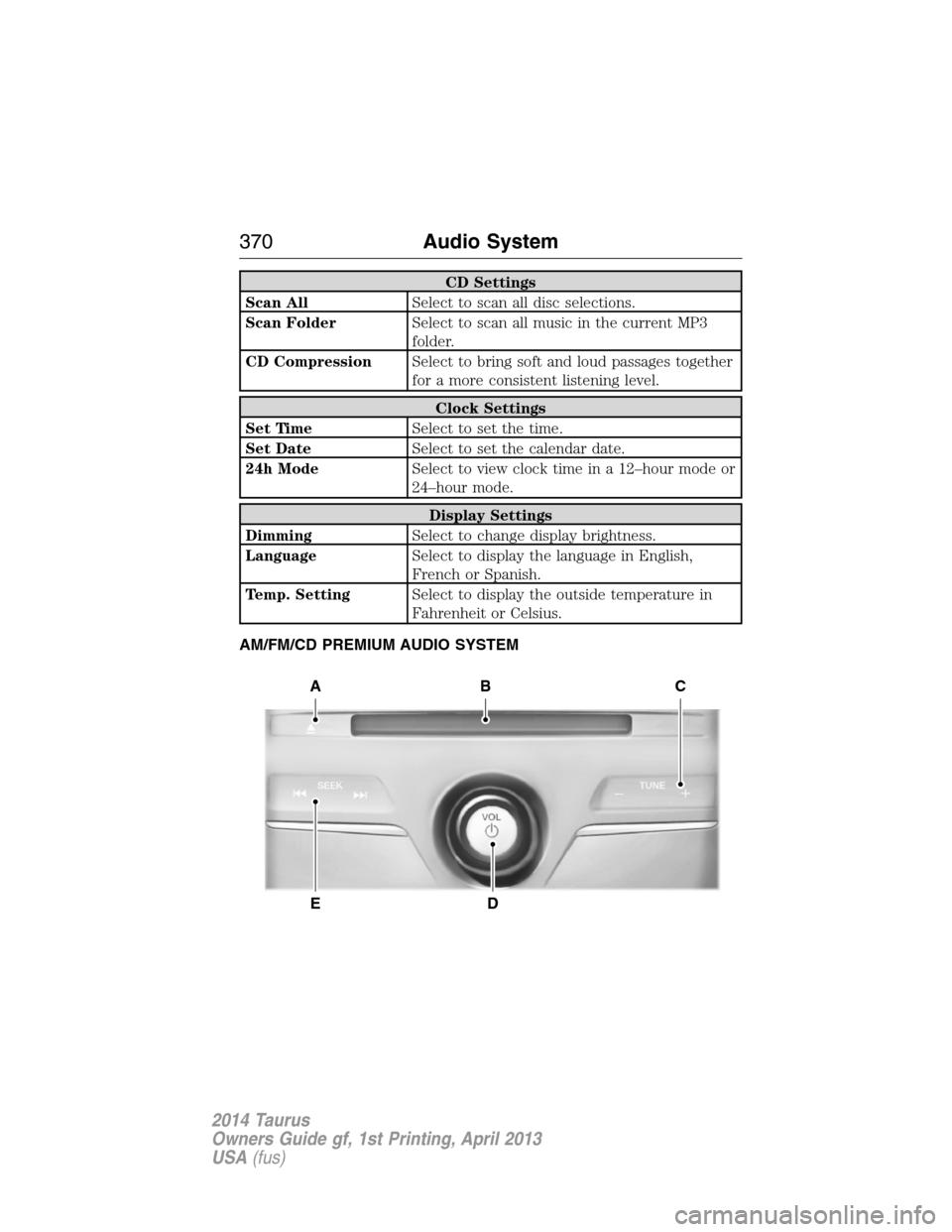 FORD TAURUS 2014 6.G Owners Manual CD Settings
Scan AllSelect to scan all disc selections.
Scan FolderSelect to scan all music in the current MP3
folder.
CD CompressionSelect to bring soft and loud passages together
for a more consiste FORD TAURUS 2014 6.G Owners Manual CD Settings
Scan AllSelect to scan all disc selections.
Scan FolderSelect to scan all music in the current MP3
folder.
CD CompressionSelect to bring soft and loud passages together
for a more consiste