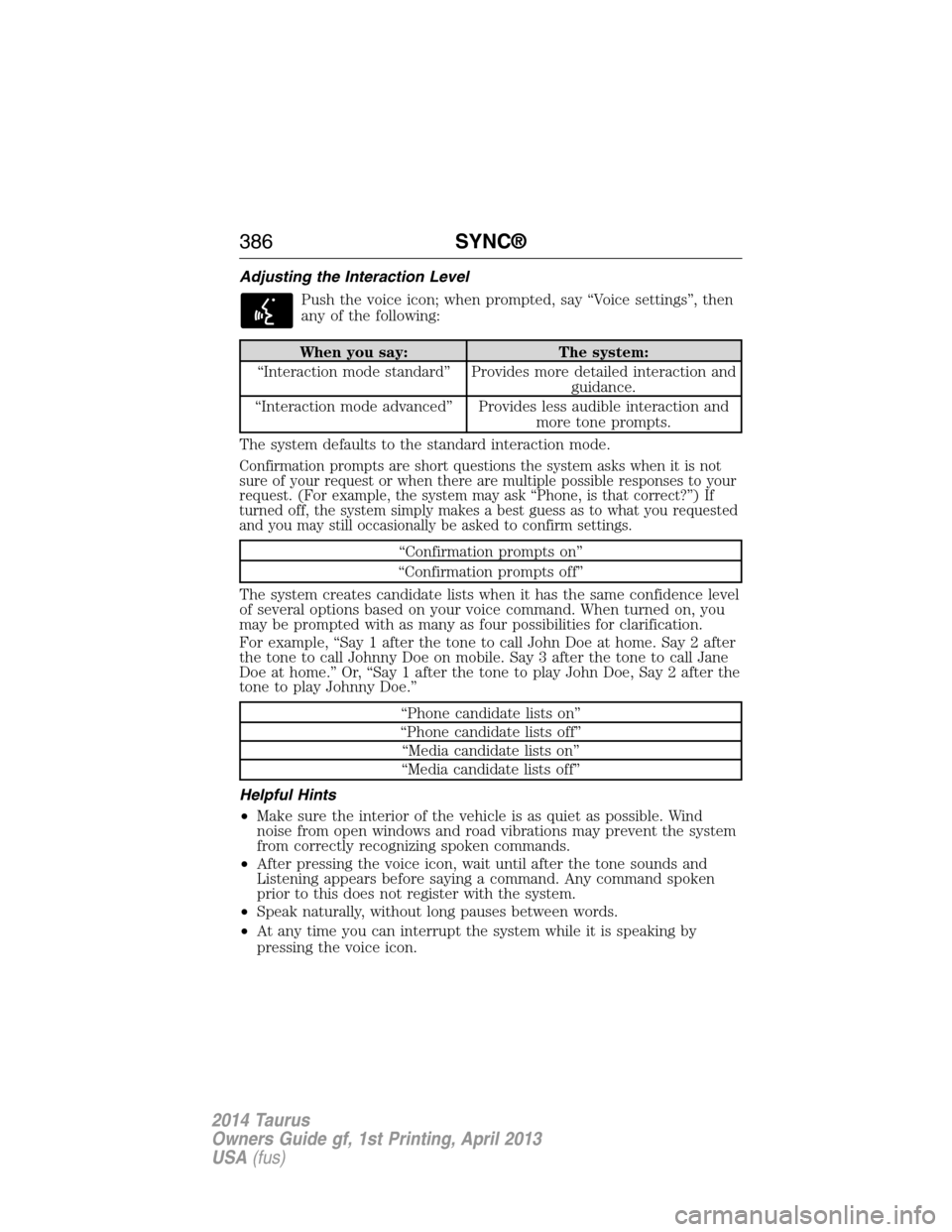FORD TAURUS 2014 6.G Owners Manual Adjusting the Interaction Level
Push the voice icon; when prompted, say “Voice settings”, then
any of the following:
When you say: The system:
“Interaction mode standard” Provides more detaile FORD TAURUS 2014 6.G Owners Manual Adjusting the Interaction Level
Push the voice icon; when prompted, say “Voice settings”, then
any of the following:
When you say: The system:
“Interaction mode standard” Provides more detaile