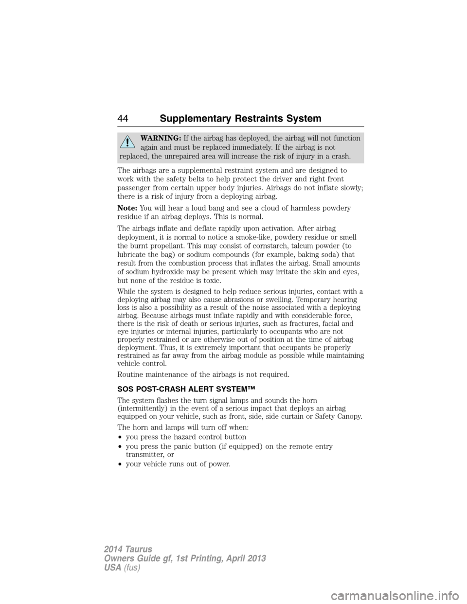 FORD TAURUS 2014 6.G Owners Manual WARNING:If the airbag has deployed, the airbag will not function
again and must be replaced immediately. If the airbag is not
replaced, the unrepaired area will increase the risk of injury in a crash.
