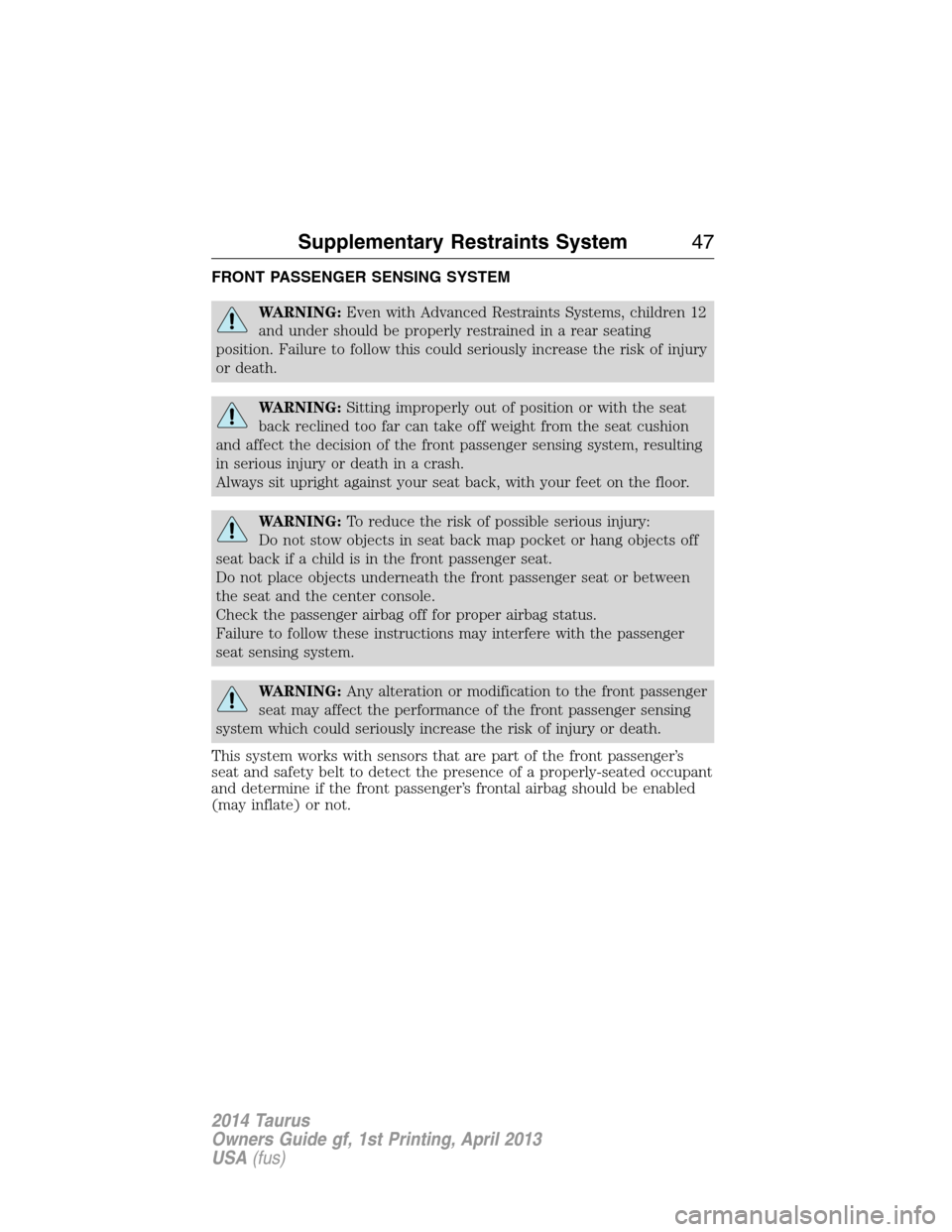 FORD TAURUS 2014 6.G Owners Manual FRONT PASSENGER SENSING SYSTEM
WARNING:Even with Advanced Restraints Systems, children 12
and under should be properly restrained in a rear seating
position. Failure to follow this could seriously inc