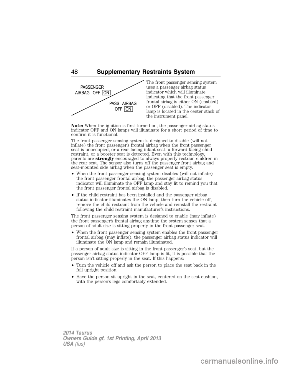 FORD TAURUS 2014 6.G Owners Manual The front passenger sensing system
uses a passenger airbag status
indicator which will illuminate
indicating that the front passenger
frontal airbag is either ON (enabled)
or OFF (disabled). The indic