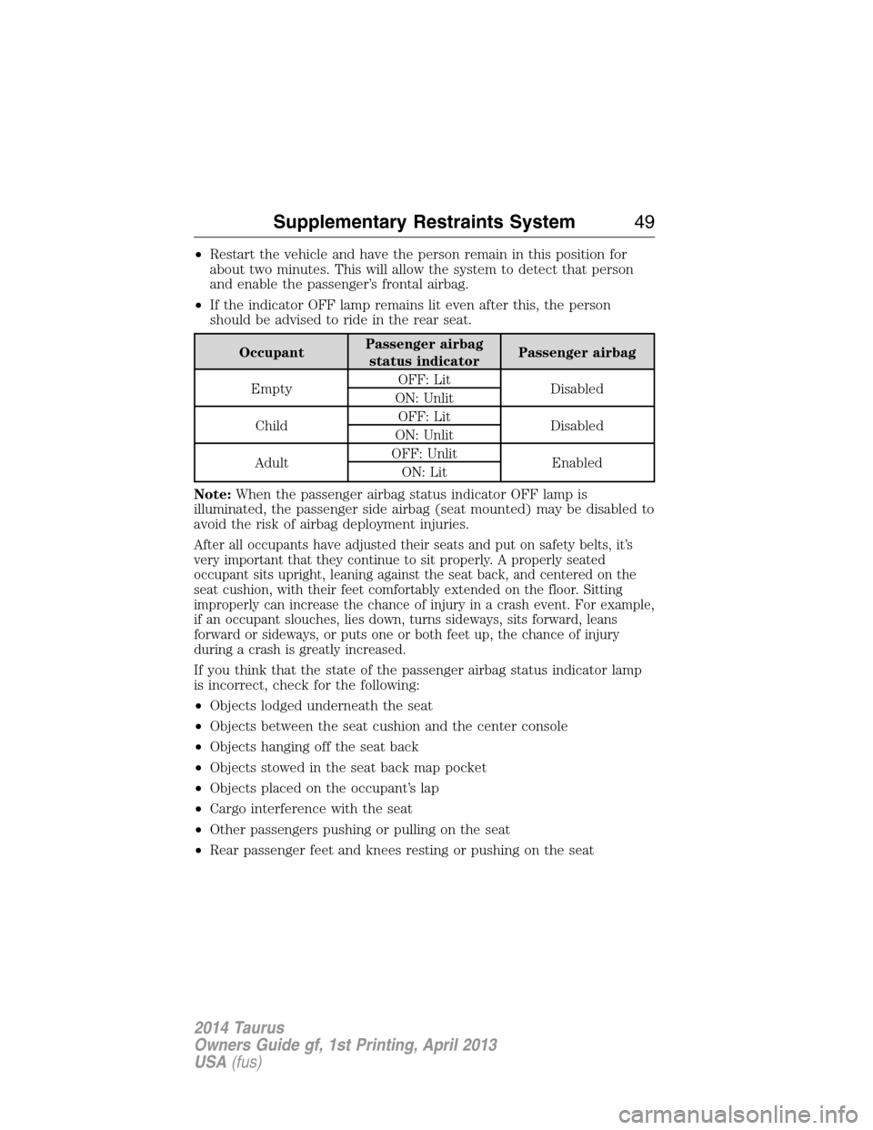 FORD TAURUS 2014 6.G Owners Manual •Restart the vehicle and have the person remain in this position for
about two minutes. This will allow the system to detect that person
and enable the passenger’s frontal airbag.
•If the indica