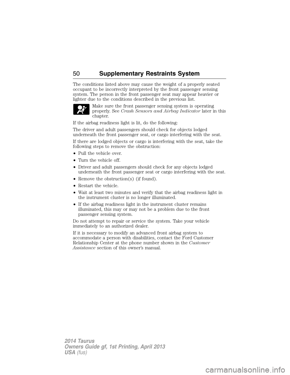 FORD TAURUS 2014 6.G Owners Manual The conditions listed above may cause the weight of a properly seated
occupant to be incorrectly interpreted by the front passenger sensing
system. The person in the front passenger seat may appear he