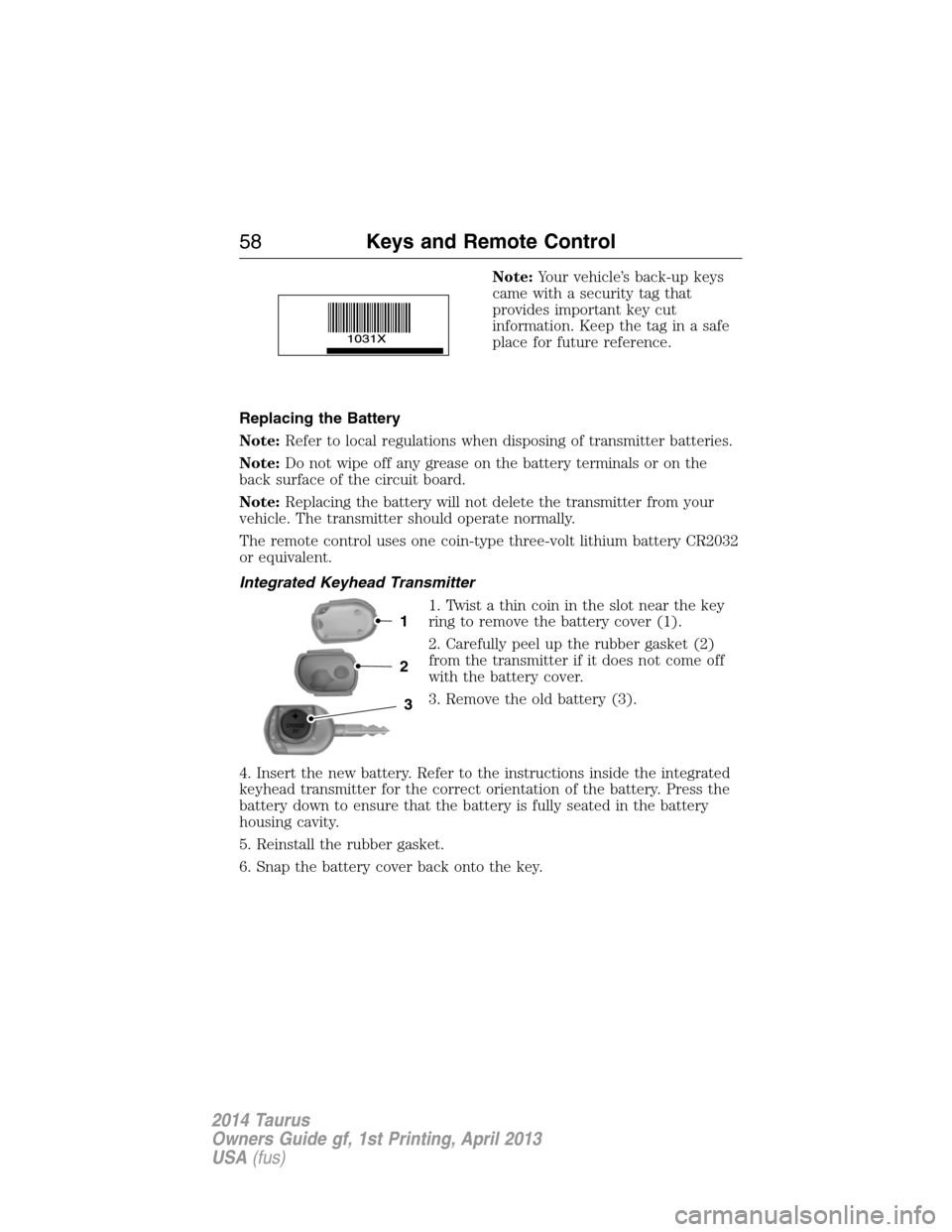 FORD TAURUS 2014 6.G Workshop Manual Note:Your vehicle’s back-up keys
came with a security tag that
provides important key cut
information. Keep the tag in a safe
place for future reference.
Replacing the Battery
Note:Refer to local re FORD TAURUS 2014 6.G Workshop Manual Note:Your vehicle’s back-up keys
came with a security tag that
provides important key cut
information. Keep the tag in a safe
place for future reference.
Replacing the Battery
Note:Refer to local re