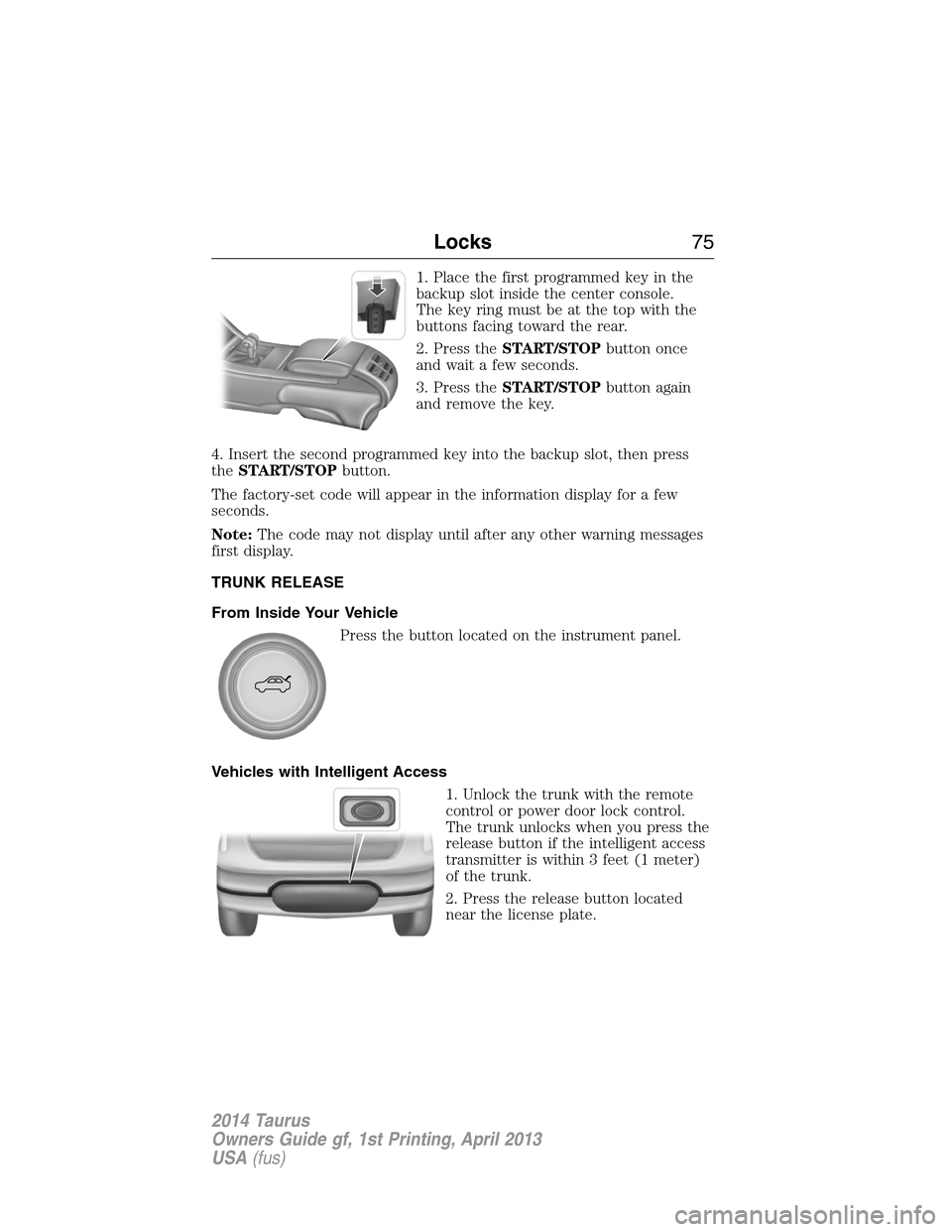 FORD TAURUS 2014 6.G Manual PDF 1. Place the first programmed key in the
backup slot inside the center console.
The key ring must be at the top with the
buttons facing toward the rear.
2. Press theSTART/STOPbutton once
and wait a fe FORD TAURUS 2014 6.G Manual PDF 1. Place the first programmed key in the
backup slot inside the center console.
The key ring must be at the top with the
buttons facing toward the rear.
2. Press theSTART/STOPbutton once
and wait a fe