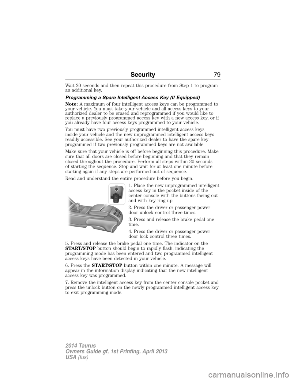 FORD TAURUS 2014 6.G Manual PDF Wait 20 seconds and then repeat this procedure from Step 1 to program
an additional key.
Programming a Spare Intelligent Access Key (If Equipped)
Note:A maximum of four intelligent access keys can be FORD TAURUS 2014 6.G Manual PDF Wait 20 seconds and then repeat this procedure from Step 1 to program
an additional key.
Programming a Spare Intelligent Access Key (If Equipped)
Note:A maximum of four intelligent access keys can be