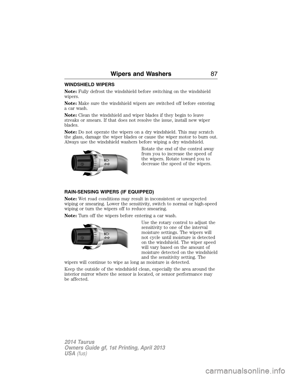 FORD TAURUS 2014 6.G Owners Manual WINDSHIELD WIPERS
Note:Fully defrost the windshield before switching on the windshield
wipers.
Note:Make sure the windshield wipers are switched off before entering
a car wash.
Note:Clean the windshie