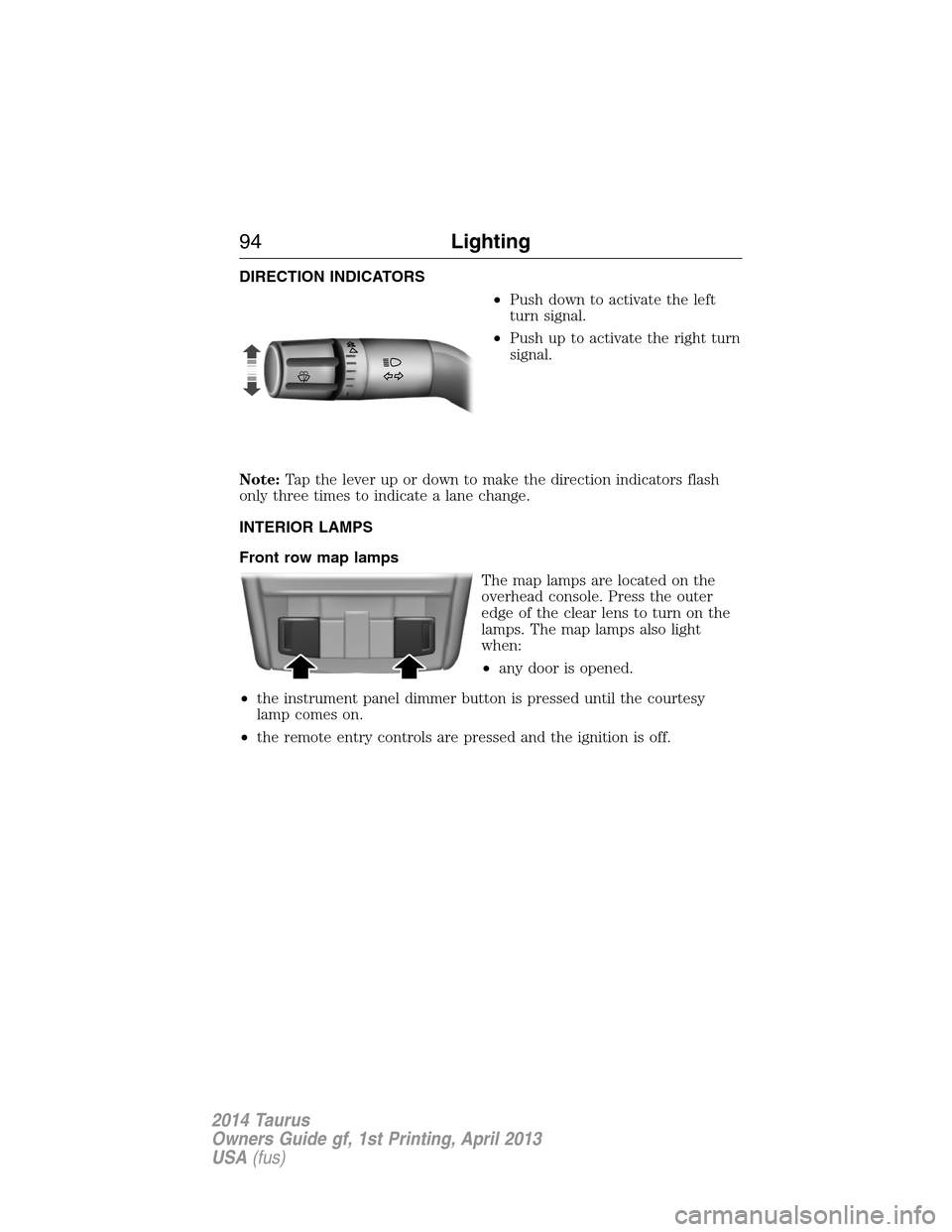 FORD TAURUS 2014 6.G Owners Manual DIRECTION INDICATORS
•Push down to activate the left
turn signal.
•Push up to activate the right turn
signal.
Note:Tap the lever up or down to make the direction indicators flash
only three times FORD TAURUS 2014 6.G Owners Manual DIRECTION INDICATORS
•Push down to activate the left
turn signal.
•Push up to activate the right turn
signal.
Note:Tap the lever up or down to make the direction indicators flash
only three times