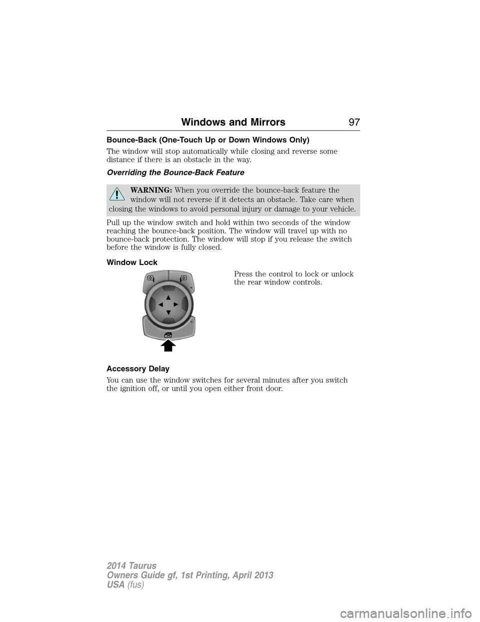 FORD TAURUS 2014 6.G Owners Manual Bounce-Back (One-Touch Up or Down Windows Only)
The window will stop automatically while closing and reverse some
distance if there is an obstacle in the way.
Overriding the Bounce-Back Feature
WARNIN