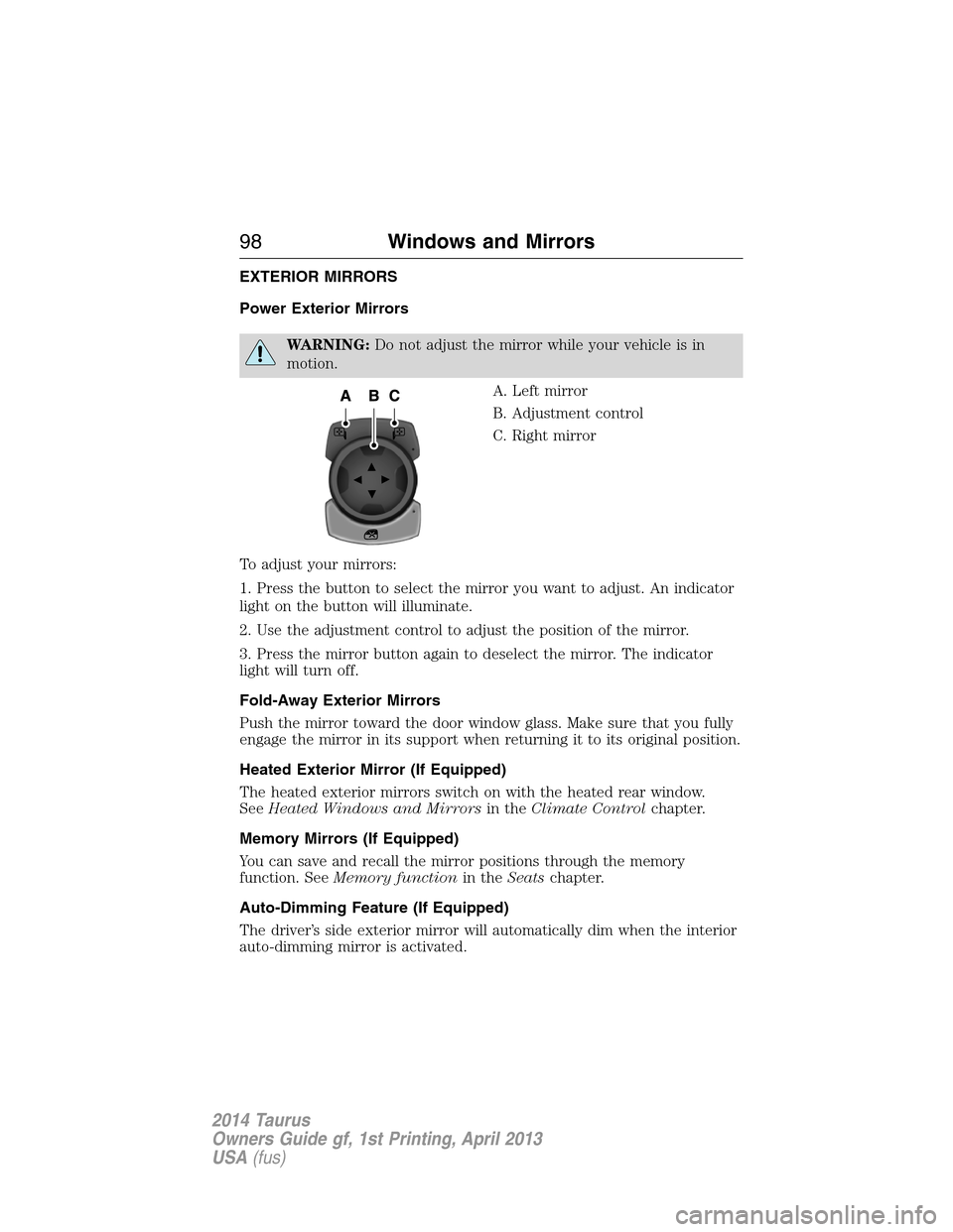 FORD TAURUS 2014 6.G Owners Manual EXTERIOR MIRRORS
Power Exterior Mirrors
WARNING:Do not adjust the mirror while your vehicle is in
motion.
A. Left mirror
B. Adjustment control
C. Right mirror
To adjust your mirrors:
1. Press the butt