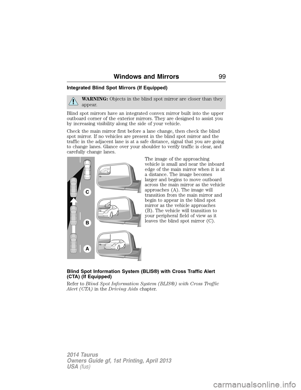 FORD TAURUS 2014 6.G Owners Manual Integrated Blind Spot Mirrors (If Equipped)
WARNING:Objects in the blind spot mirror are closer than they
appear.
Blind spot mirrors have an integrated convex mirror built into the upper
outboard corn