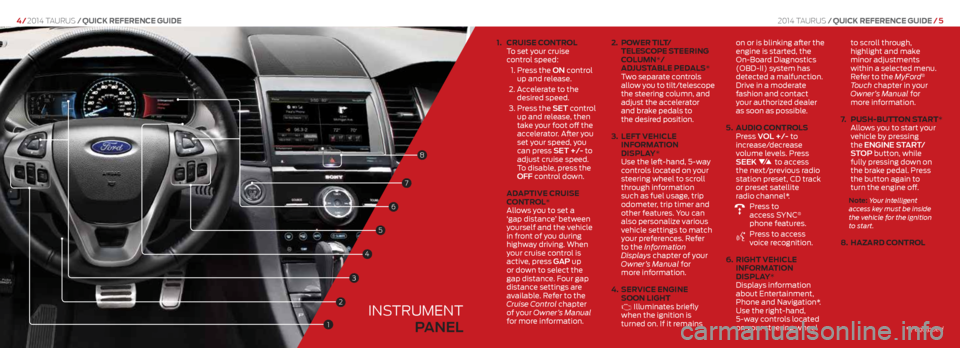 FORD TAURUS 2014 6.G Quick Reference Guide 1. cR uise c ontRol
To set your cruise
control speed:
1. Press the ON control
up and release.
2. Accelerate to the
desired speed.
3. Press the SET control
up and release, then
take FORD TAURUS 2014 6.G Quick Reference Guide 1. cR uise c ontRol
To set your cruise
control speed:
1. Press the ON control
up and release.
2. Accelerate to the
desired speed.
3. Press the SET control
up and release, then
take