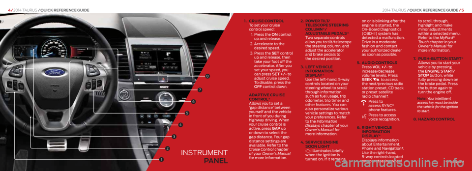 FORD TAURUS 2014 6.G Quick Reference Guide 1.    cR uise c ontRol  
To set your cruise  
control speed:
 1.   Press the ON control 
up and release. 
2.   Accelerate to the  
desired speed.
3.   Press the SET control 
up and release, then 
take