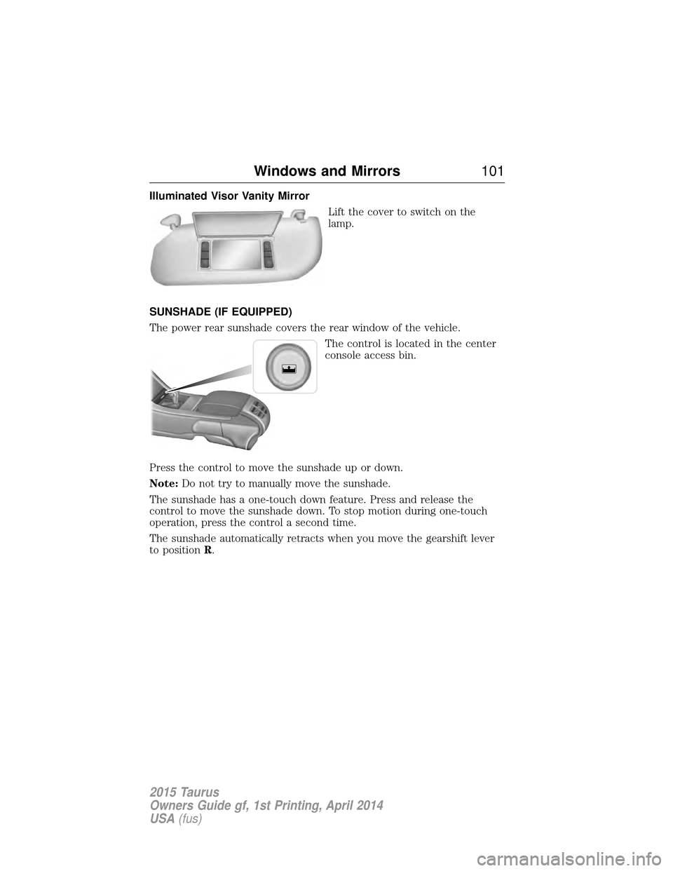 FORD TAURUS 2015 6.G Owners Manual Illuminated Visor Vanity MirrorLift the cover to switch on the
lamp.
SUNSHADE (IF EQUIPPED)
The power rear sunshade covers the rear window of the vehicle. The control is located in the center
console FORD TAURUS 2015 6.G Owners Manual Illuminated Visor Vanity MirrorLift the cover to switch on the
lamp.
SUNSHADE (IF EQUIPPED)
The power rear sunshade covers the rear window of the vehicle. The control is located in the center
console
