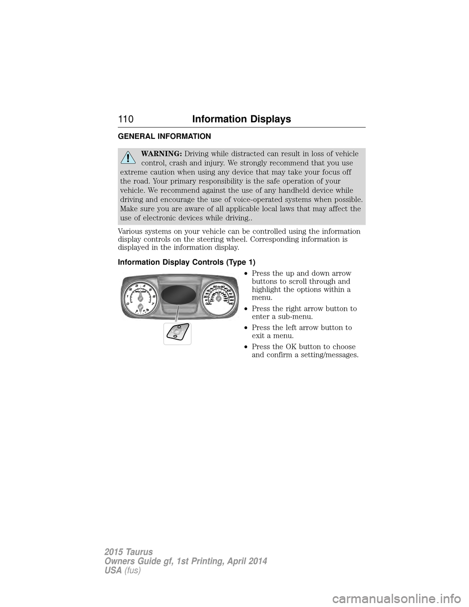 FORD TAURUS 2015 6.G Owners Manual GENERAL INFORMATION
WARNING:Driving while distracted can result in loss of vehicle
control, crash and injury. We strongly recommend that you use
extreme caution when using any device that may take you FORD TAURUS 2015 6.G Owners Manual GENERAL INFORMATION
WARNING:Driving while distracted can result in loss of vehicle
control, crash and injury. We strongly recommend that you use
extreme caution when using any device that may take you