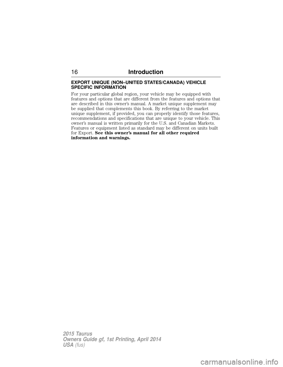 FORD TAURUS 2015 6.G User Guide EXPORT UNIQUE (NON–UNITED STATES/CANADA) VEHICLE
SPECIFIC INFORMATION
For your particular global region, your vehicle may be equipped with
features and options that are different from the features a