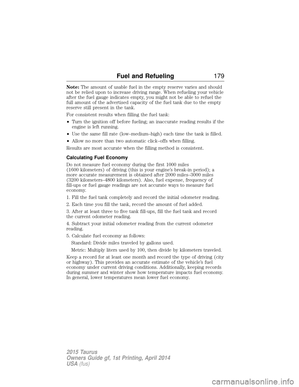 FORD TAURUS 2015 6.G Owners Manual Note:The amount of usable fuel in the empty reserve varies and should
not be relied upon to increase driving range. When refueling your vehicle
after the fuel gauge indicates empty, you might not be a FORD TAURUS 2015 6.G Owners Manual Note:The amount of usable fuel in the empty reserve varies and should
not be relied upon to increase driving range. When refueling your vehicle
after the fuel gauge indicates empty, you might not be a