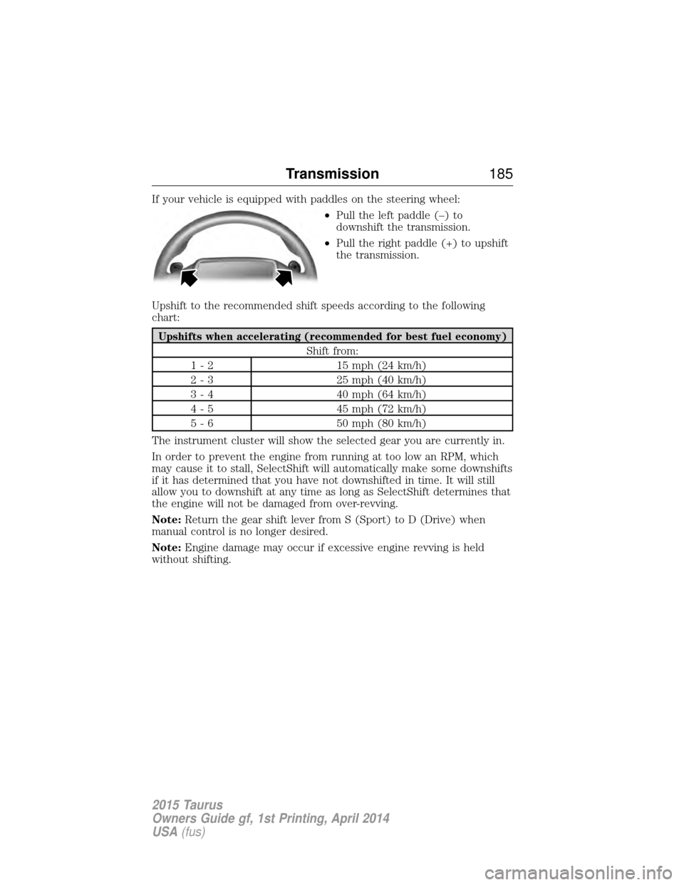 FORD TAURUS 2015 6.G Owners Manual If your vehicle is equipped with paddles on the steering wheel:•Pull the left paddle (–) to
downshift the transmission.
• Pull the right paddle (+) to upshift
the transmission.
Upshift to the re FORD TAURUS 2015 6.G Owners Manual If your vehicle is equipped with paddles on the steering wheel:•Pull the left paddle (–) to
downshift the transmission.
• Pull the right paddle (+) to upshift
the transmission.
Upshift to the re