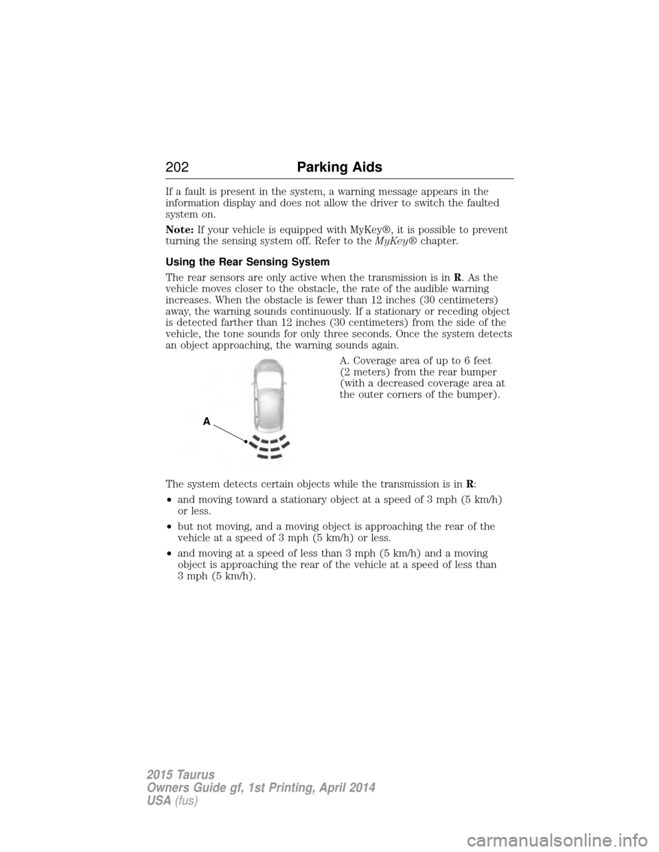 FORD TAURUS 2015 6.G Owners Manual If a fault is present in the system, a warning message appears in the
information display and does not allow the driver to switch the faulted
system on.
Note:If your vehicle is equipped with MyKey®, FORD TAURUS 2015 6.G Owners Manual If a fault is present in the system, a warning message appears in the
information display and does not allow the driver to switch the faulted
system on.
Note:If your vehicle is equipped with MyKey®,