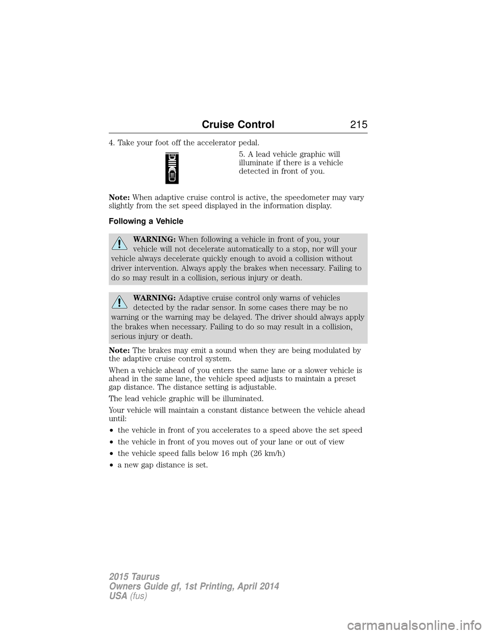 FORD TAURUS 2015 6.G Owners Manual 4. Take your foot off the accelerator pedal.5. A lead vehicle graphic will
illuminate if there is a vehicle
detected in front of you.
Note: When adaptive cruise control is active, the speedometer may FORD TAURUS 2015 6.G Owners Manual 4. Take your foot off the accelerator pedal.5. A lead vehicle graphic will
illuminate if there is a vehicle
detected in front of you.
Note: When adaptive cruise control is active, the speedometer may