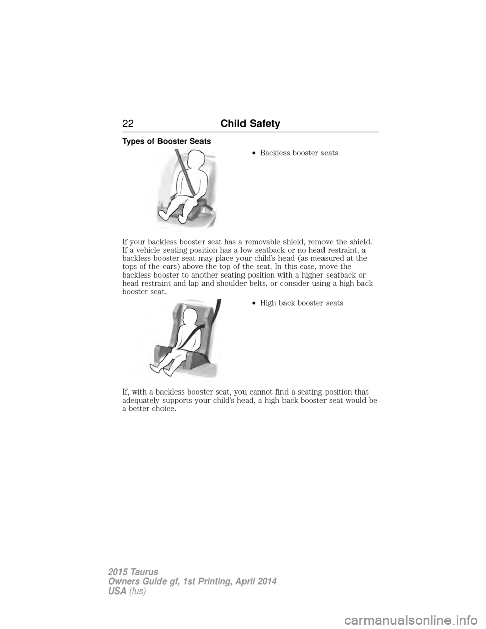 FORD TAURUS 2015 6.G Owners Manual Types of Booster Seats•Backless booster seats
If your backless booster seat has a removable shield, remove the shield.
If a vehicle seating position has a low seatback or no head restraint, a
backle