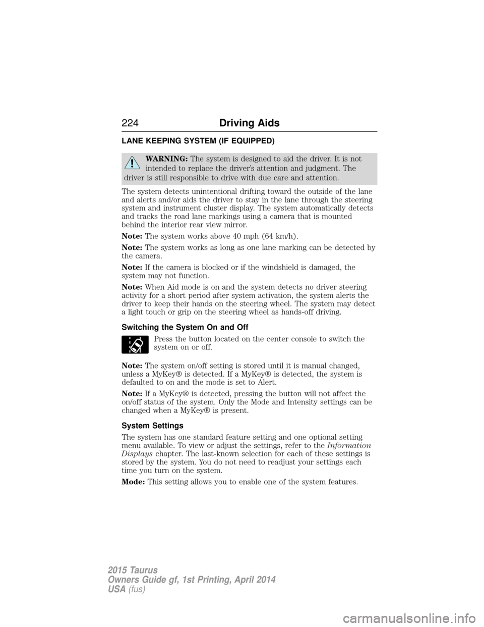 FORD TAURUS 2015 6.G Owners Manual LANE KEEPING SYSTEM (IF EQUIPPED)
WARNING:The system is designed to aid the driver. It is not
intended to replace the driver’s attention and judgment. The
driver is still responsible to drive with d FORD TAURUS 2015 6.G Owners Manual LANE KEEPING SYSTEM (IF EQUIPPED)
WARNING:The system is designed to aid the driver. It is not
intended to replace the driver’s attention and judgment. The
driver is still responsible to drive with d