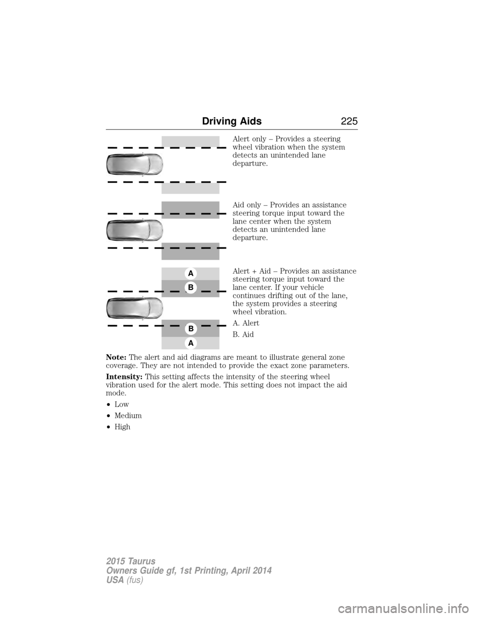 FORD TAURUS 2015 6.G Owners Manual Alert only – Provides a steering
wheel vibration when the system
detects an unintended lane
departure.
Aid only – Provides an assistance
steering torque input toward the
lane center when the syste FORD TAURUS 2015 6.G Owners Manual Alert only – Provides a steering
wheel vibration when the system
detects an unintended lane
departure.
Aid only – Provides an assistance
steering torque input toward the
lane center when the syste