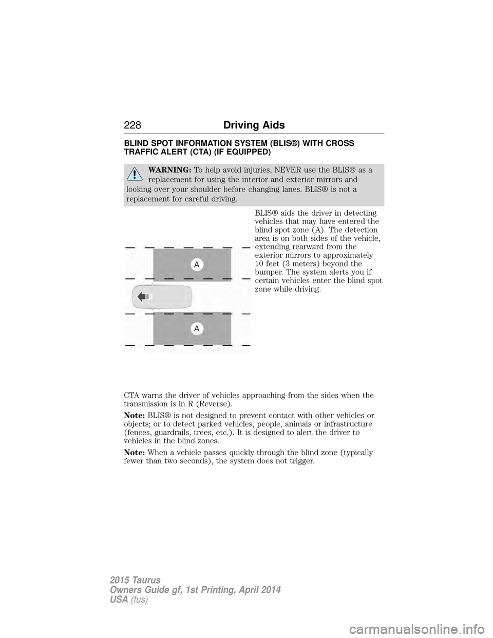 FORD TAURUS 2015 6.G Owners Manual BLIND SPOT INFORMATION SYSTEM (BLIS®) WITH CROSS
TRAFFIC ALERT (CTA) (IF EQUIPPED)
WARNING:To help avoid injuries, NEVER use the BLIS® as a
replacement for using the interior and exterior mirrors an FORD TAURUS 2015 6.G Owners Manual BLIND SPOT INFORMATION SYSTEM (BLIS®) WITH CROSS
TRAFFIC ALERT (CTA) (IF EQUIPPED)
WARNING:To help avoid injuries, NEVER use the BLIS® as a
replacement for using the interior and exterior mirrors an