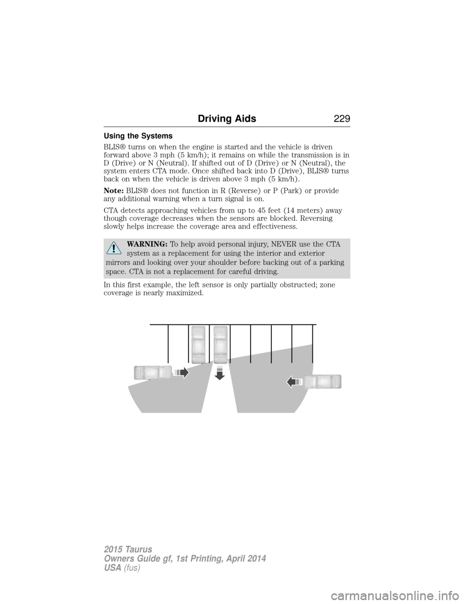 FORD TAURUS 2015 6.G Owners Manual Using the Systems
BLIS® turns on when the engine is started and the vehicle is driven
forward above 3 mph (5 km/h); it remains on while the transmission is in
D (Drive) or N (Neutral). If shifted out FORD TAURUS 2015 6.G Owners Manual Using the Systems
BLIS® turns on when the engine is started and the vehicle is driven
forward above 3 mph (5 km/h); it remains on while the transmission is in
D (Drive) or N (Neutral). If shifted out