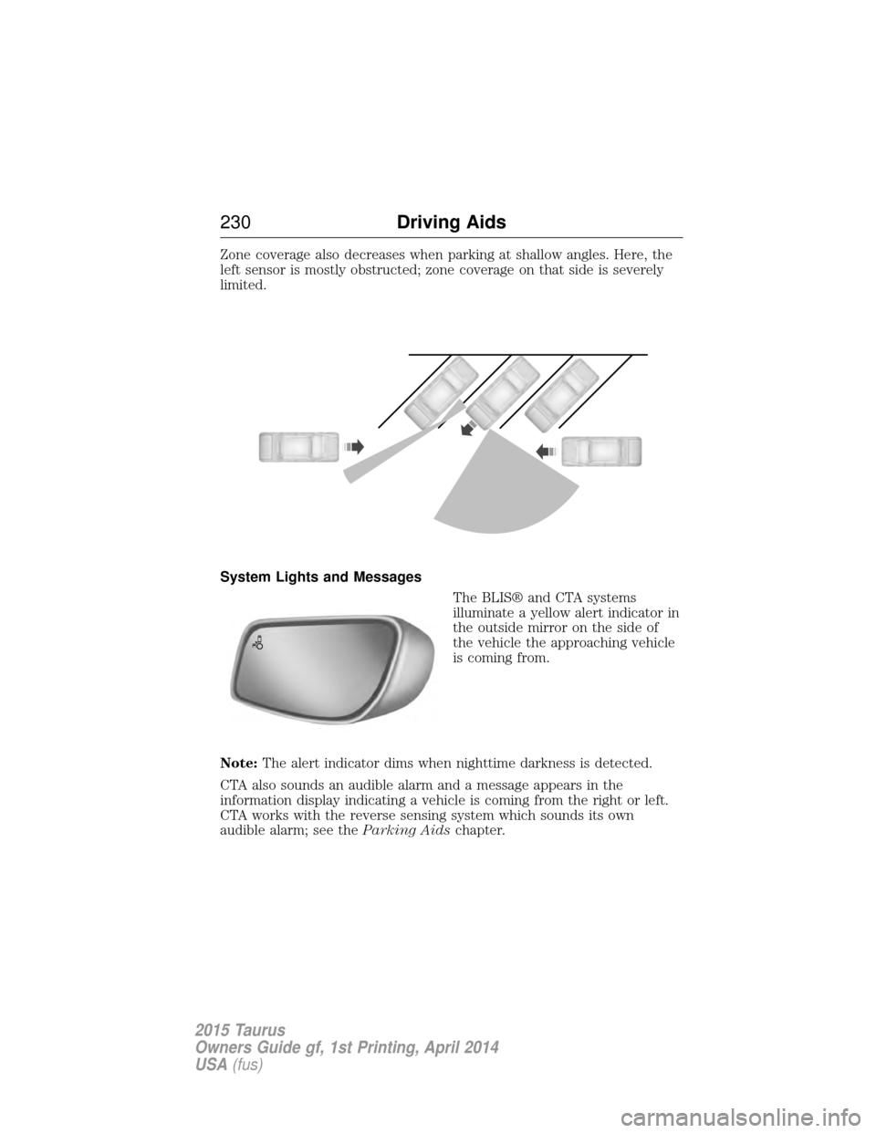FORD TAURUS 2015 6.G Owners Manual Zone coverage also decreases when parking at shallow angles. Here, the
left sensor is mostly obstructed; zone coverage on that side is severely
limited.
System Lights and MessagesThe BLIS® and CTA sy FORD TAURUS 2015 6.G Owners Manual Zone coverage also decreases when parking at shallow angles. Here, the
left sensor is mostly obstructed; zone coverage on that side is severely
limited.
System Lights and MessagesThe BLIS® and CTA sy