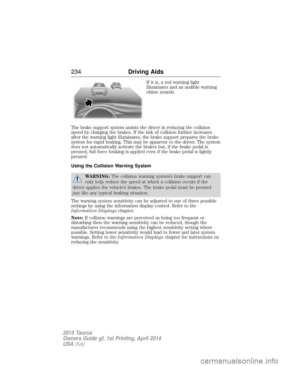 FORD TAURUS 2015 6.G Owners Manual If it is, a red warning light
illuminates and an audible warning
chime sounds.
The brake support system assists the driver in reducing the collision
speed by charging the brakes. If the risk of collis FORD TAURUS 2015 6.G Owners Manual If it is, a red warning light
illuminates and an audible warning
chime sounds.
The brake support system assists the driver in reducing the collision
speed by charging the brakes. If the risk of collis