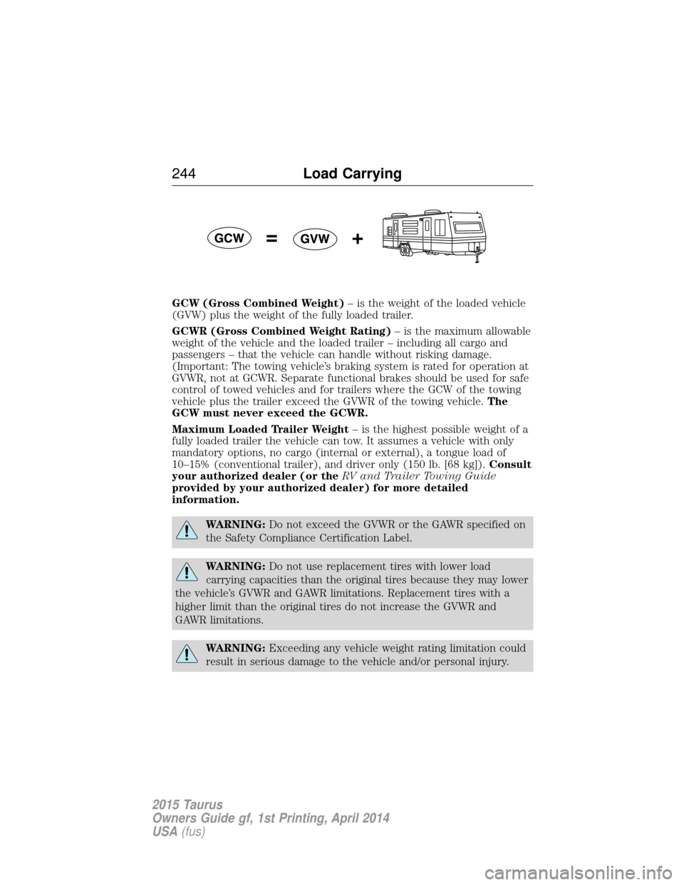 FORD TAURUS 2015 6.G Owners Manual GCW (Gross Combined Weight)– is the weight of the loaded vehicle
(GVW) plus the weight of the fully loaded trailer.
GCWR (Gross Combined Weight Rating) – is the maximum allowable
weight of the veh FORD TAURUS 2015 6.G Owners Manual GCW (Gross Combined Weight)– is the weight of the loaded vehicle
(GVW) plus the weight of the fully loaded trailer.
GCWR (Gross Combined Weight Rating) – is the maximum allowable
weight of the veh