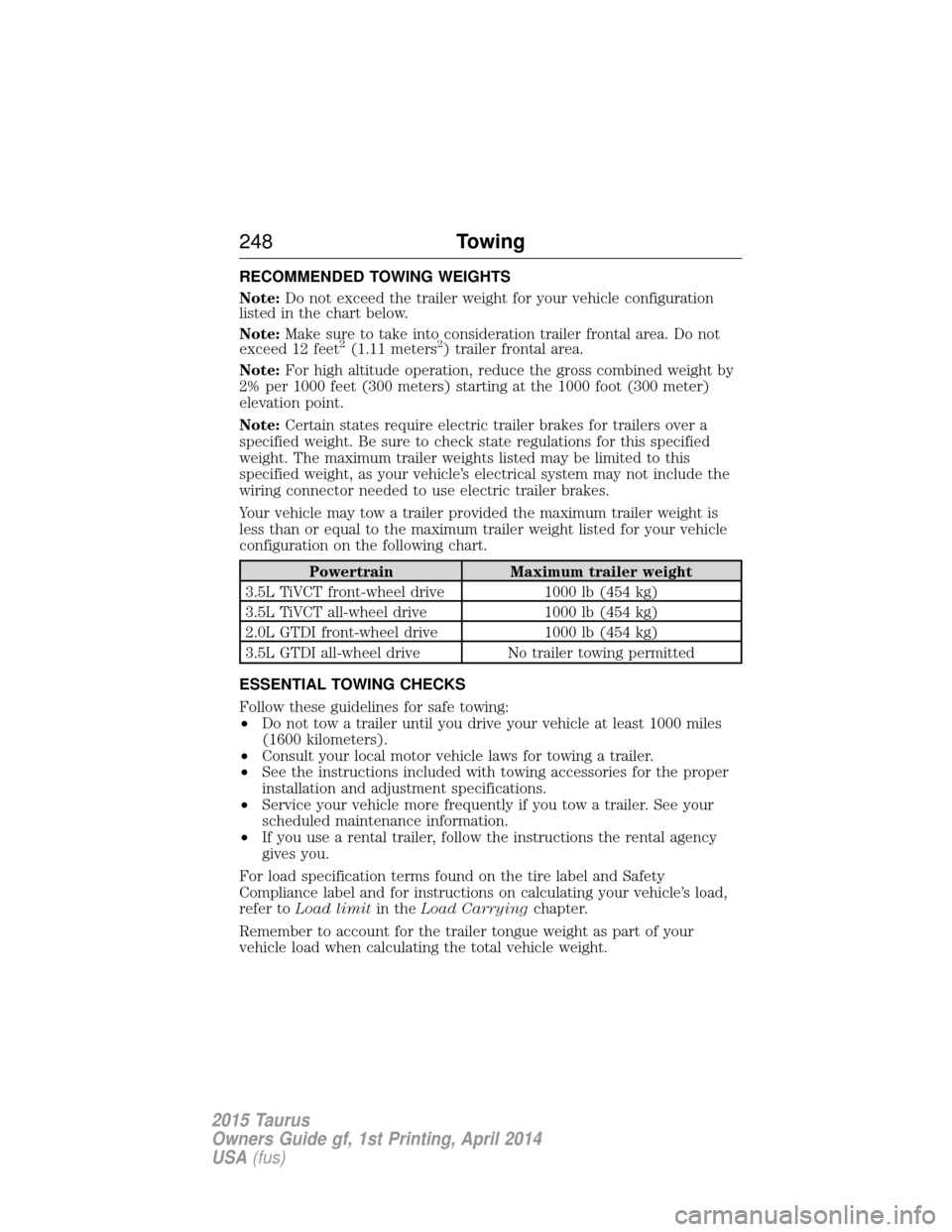 FORD TAURUS 2015 6.G Owners Manual RECOMMENDED TOWING WEIGHTS
Note:Do not exceed the trailer weight for your vehicle configuration
listed in the chart below.
Note: Make sure to take into consideration trailer frontal area. Do not
excee FORD TAURUS 2015 6.G Owners Manual RECOMMENDED TOWING WEIGHTS
Note:Do not exceed the trailer weight for your vehicle configuration
listed in the chart below.
Note: Make sure to take into consideration trailer frontal area. Do not
excee