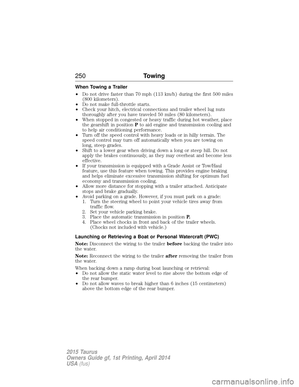 FORD TAURUS 2015 6.G Owners Manual When Towing a Trailer
•Do not drive faster than 70 mph (113 km/h) during the first 500 miles
(800 kilometers).
• Do not make full-throttle starts.
• Check your hitch, electrical connections and FORD TAURUS 2015 6.G Owners Manual When Towing a Trailer
•Do not drive faster than 70 mph (113 km/h) during the first 500 miles
(800 kilometers).
• Do not make full-throttle starts.
• Check your hitch, electrical connections and