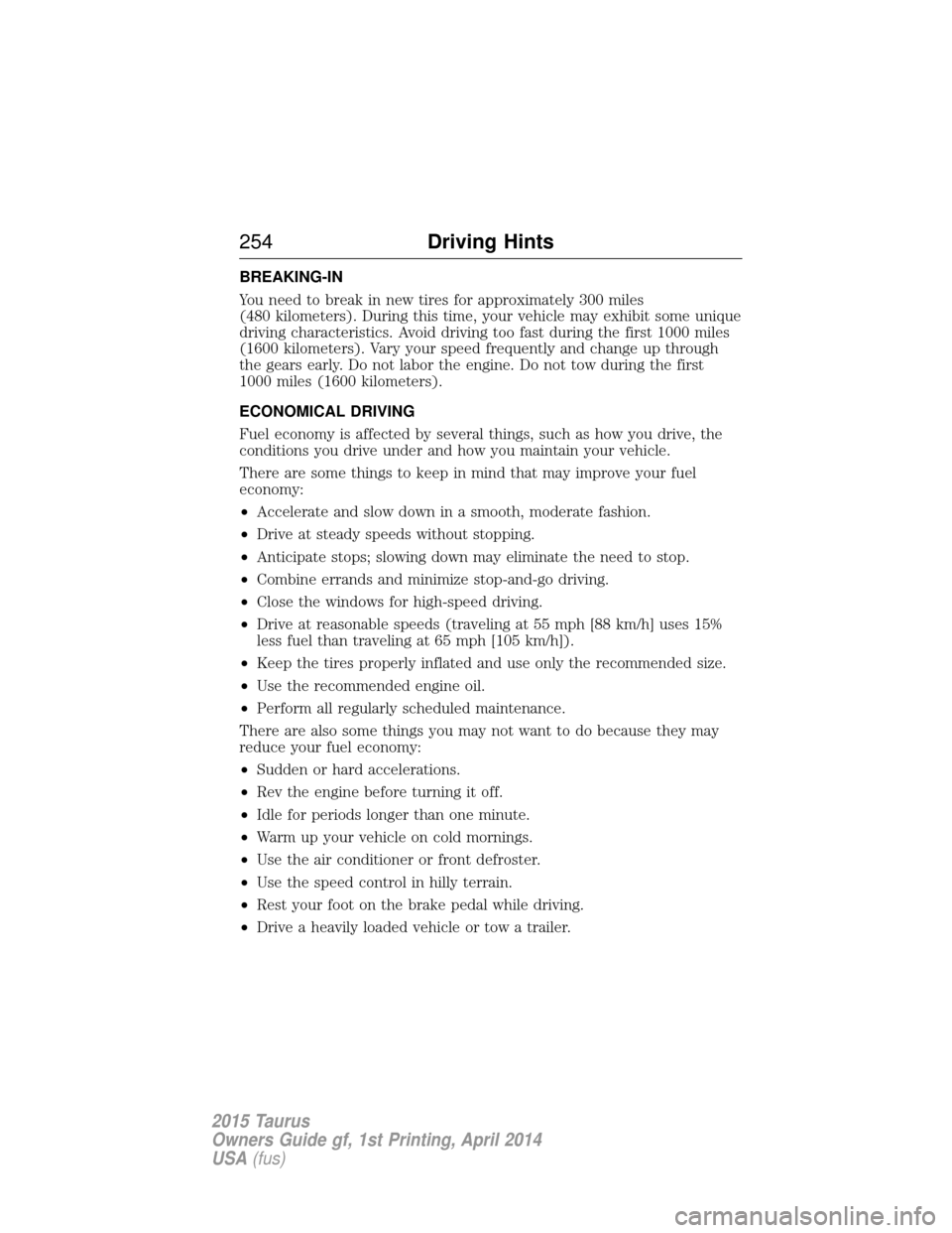 FORD TAURUS 2015 6.G Owners Manual BREAKING-IN
You need to break in new tires for approximately 300 miles
(480 kilometers). During this time, your vehicle may exhibit some unique
driving characteristics. Avoid driving too fast during t