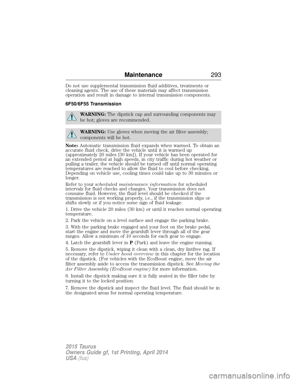 FORD TAURUS 2015 6.G Owners Manual Do not use supplemental transmission fluid additives, treatments or
cleaning agents. The use of these materials may affect transmission
operation and result in damage to internal transmission componen