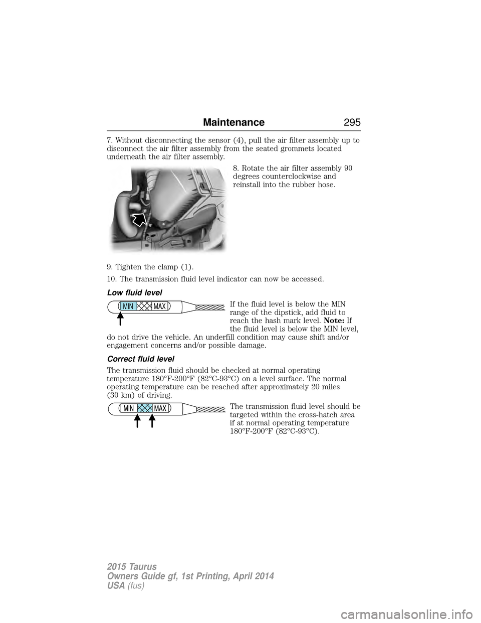 FORD TAURUS 2015 6.G Owners Manual 7. Without disconnecting the sensor (4), pull the air filter assembly up to
disconnect the air filter assembly from the seated grommets located
underneath the air filter assembly.8. Rotate the air fil