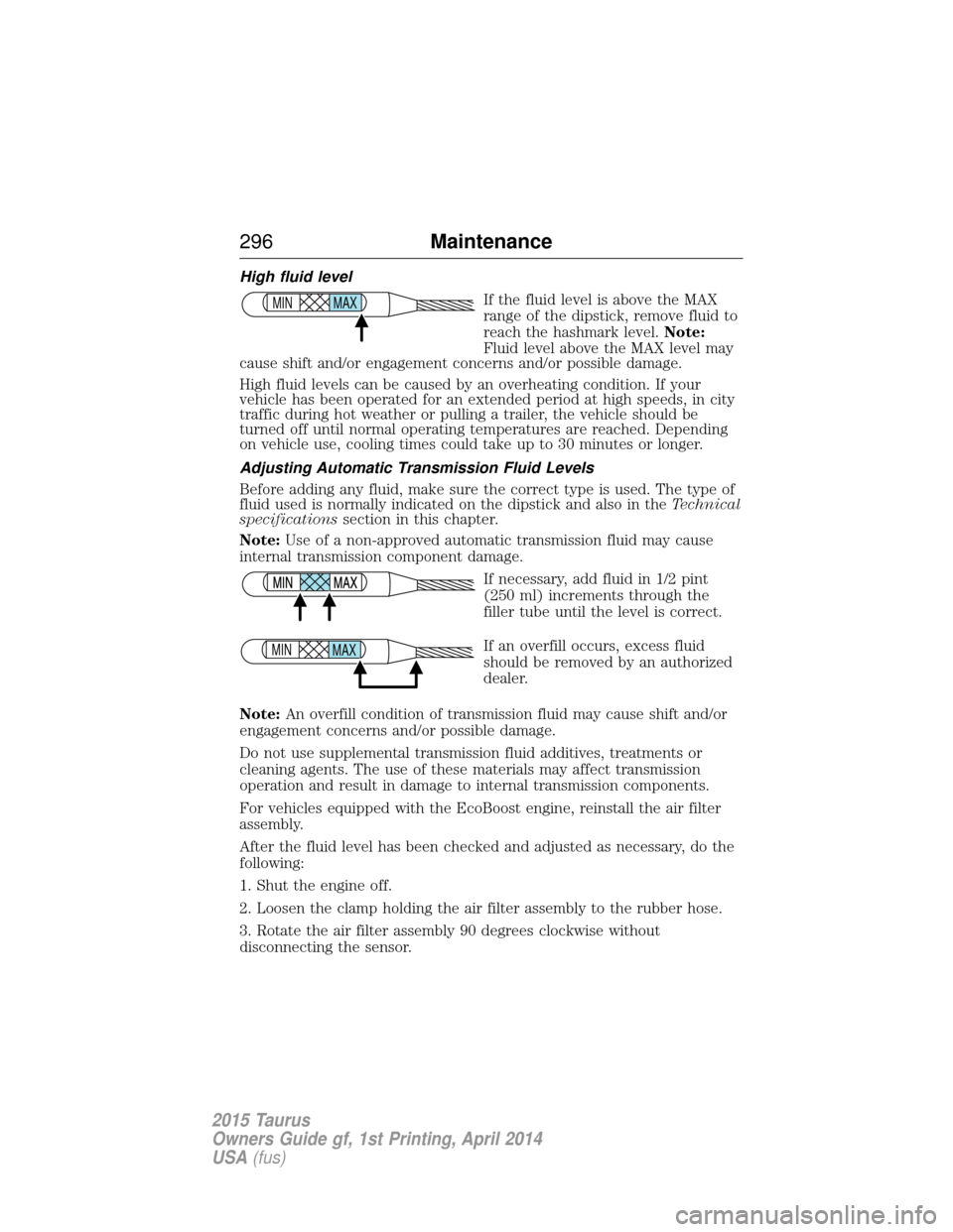 FORD TAURUS 2015 6.G Owners Manual High fluid levelIf the fluid level is above the MAX
range of the dipstick, remove fluid to
reach the hashmark level.Note:
Fluid level above the MAX level may
cause shift and/or engagement concerns and