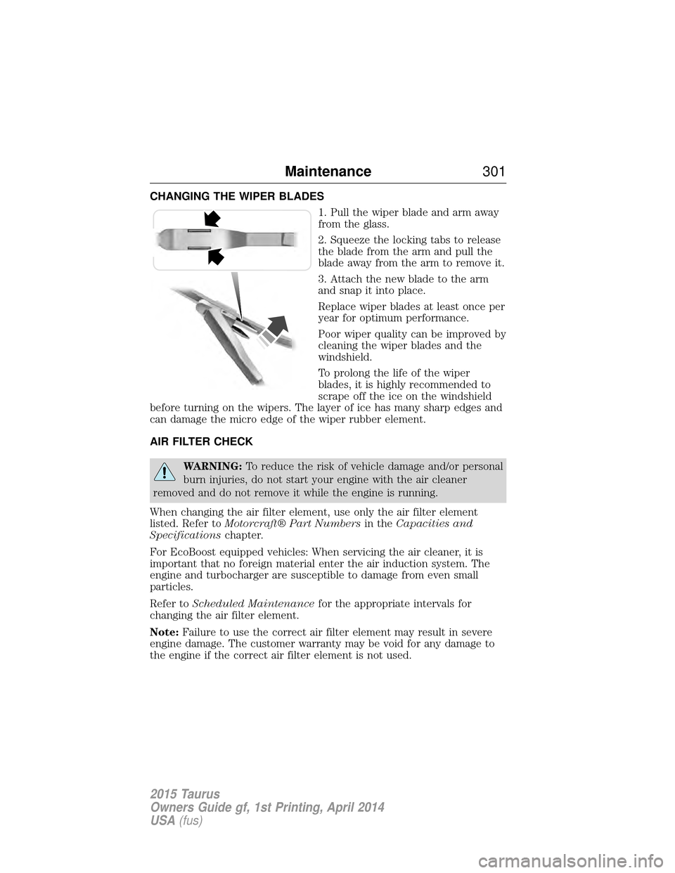 FORD TAURUS 2015 6.G Owners Manual CHANGING THE WIPER BLADES1. Pull the wiper blade and arm away
from the glass.
2. Squeeze the locking tabs to release
the blade from the arm and pull the
blade away from the arm to remove it.
3. Attach FORD TAURUS 2015 6.G Owners Manual CHANGING THE WIPER BLADES1. Pull the wiper blade and arm away
from the glass.
2. Squeeze the locking tabs to release
the blade from the arm and pull the
blade away from the arm to remove it.
3. Attach