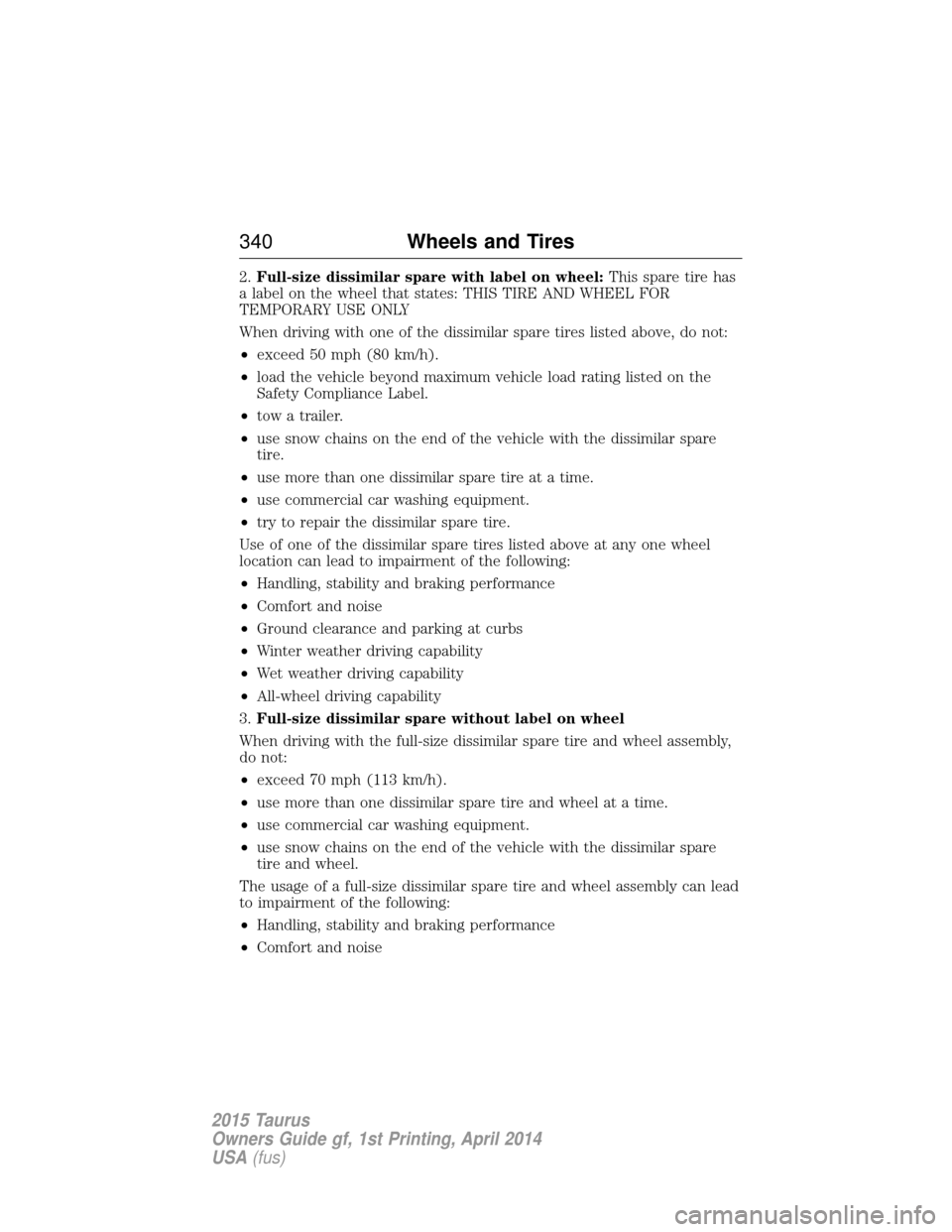 FORD TAURUS 2015 6.G Owners Manual 2.Full-size dissimilar spare with label on wheel: This spare tire has
a label on the wheel that states: THIS TIRE AND WHEEL FOR
TEMPORARY USE ONLY
When driving with one of the dissimilar spare tires l FORD TAURUS 2015 6.G Owners Manual 2.Full-size dissimilar spare with label on wheel: This spare tire has
a label on the wheel that states: THIS TIRE AND WHEEL FOR
TEMPORARY USE ONLY
When driving with one of the dissimilar spare tires l