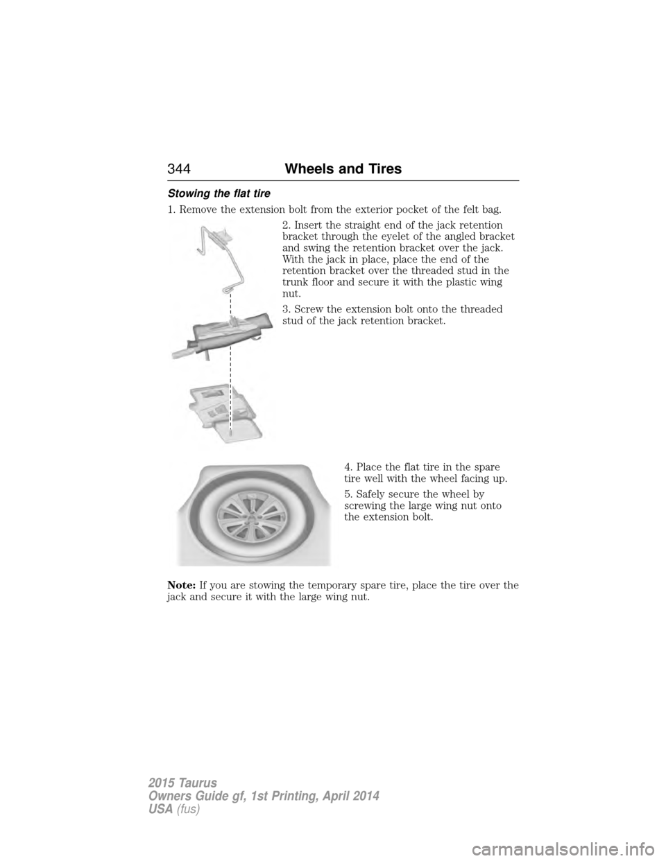 FORD TAURUS 2015 6.G Owners Manual Stowing the flat tire
1. Remove the extension bolt from the exterior pocket of the felt bag.2. Insert the straight end of the jack retention
bracket through the eyelet of the angled bracket
and swing FORD TAURUS 2015 6.G Owners Manual Stowing the flat tire
1. Remove the extension bolt from the exterior pocket of the felt bag.2. Insert the straight end of the jack retention
bracket through the eyelet of the angled bracket
and swing