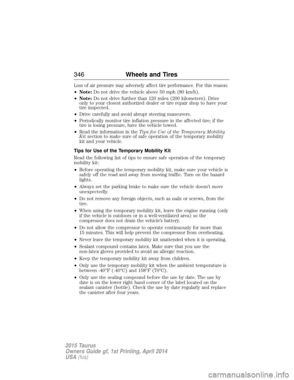 FORD TAURUS 2015 6.G Owners Manual Loss of air pressure may adversely affect tire performance. For this reason:
•Note: Do not drive the vehicle above 50 mph (80 km/h).
• Note: Do not drive further than 120 miles (200 kilometers). D FORD TAURUS 2015 6.G Owners Manual Loss of air pressure may adversely affect tire performance. For this reason:
•Note: Do not drive the vehicle above 50 mph (80 km/h).
• Note: Do not drive further than 120 miles (200 kilometers). D