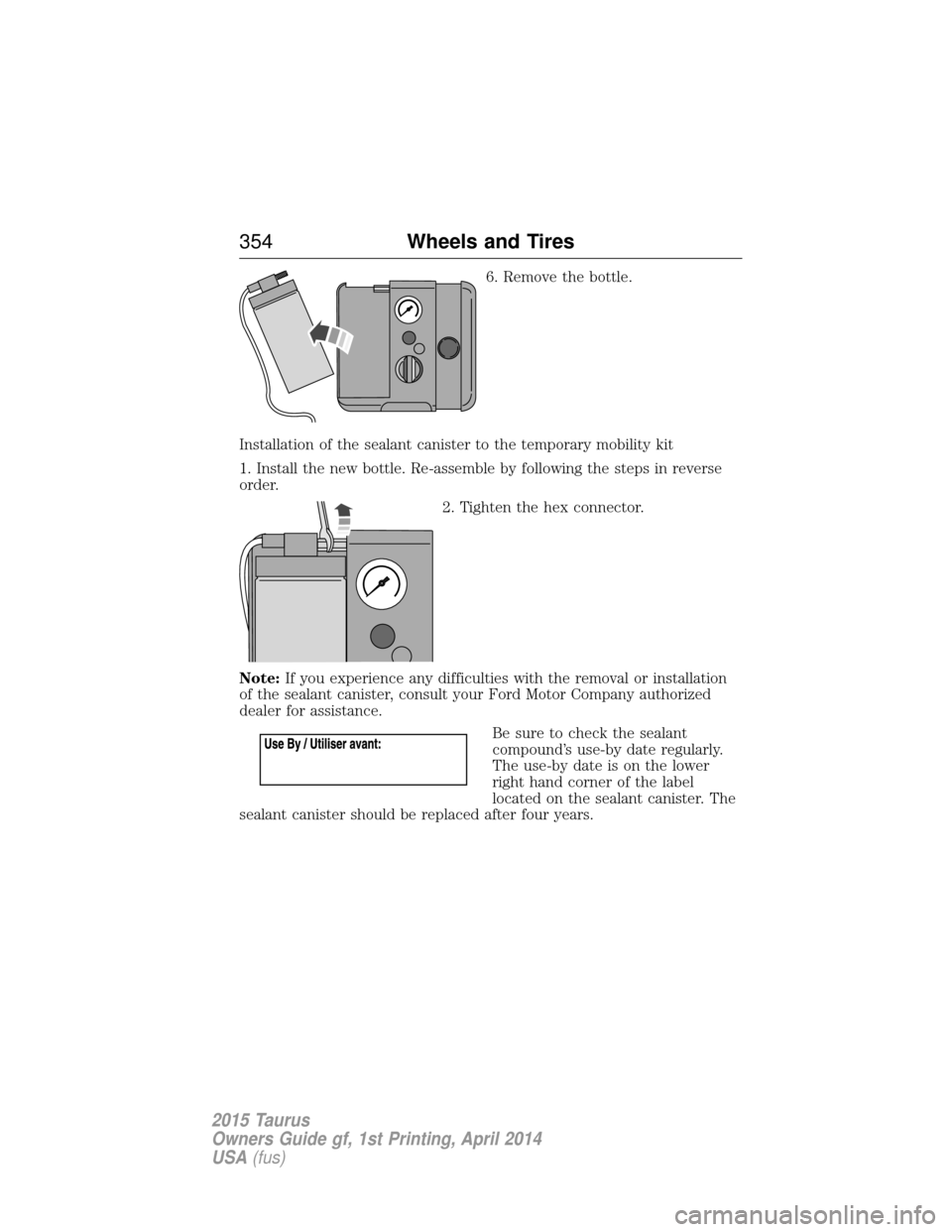 FORD TAURUS 2015 6.G Owners Manual 6. Remove the bottle.
Installation of the sealant canister to the temporary mobility kit
1. Install the new bottle. Re-assemble by following the steps in reverse
order. 2. Tighten the hex connector.
N