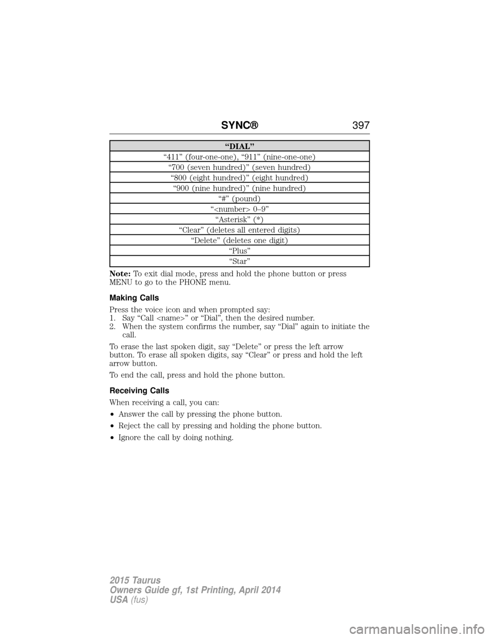 FORD TAURUS 2015 6.G Owners Manual “DIAL”
“411” (four-one-one), “911” (nine-one-one) “700 (seven hundred)” (seven hundred)“800 (eight hundred)” (eight hundred)“900 (nine hundred)” (nine hundred) “#” (pound)
FORD TAURUS 2015 6.G Owners Manual “DIAL”
“411” (four-one-one), “911” (nine-one-one) “700 (seven hundred)” (seven hundred)“800 (eight hundred)” (eight hundred)“900 (nine hundred)” (nine hundred) “#” (pound)