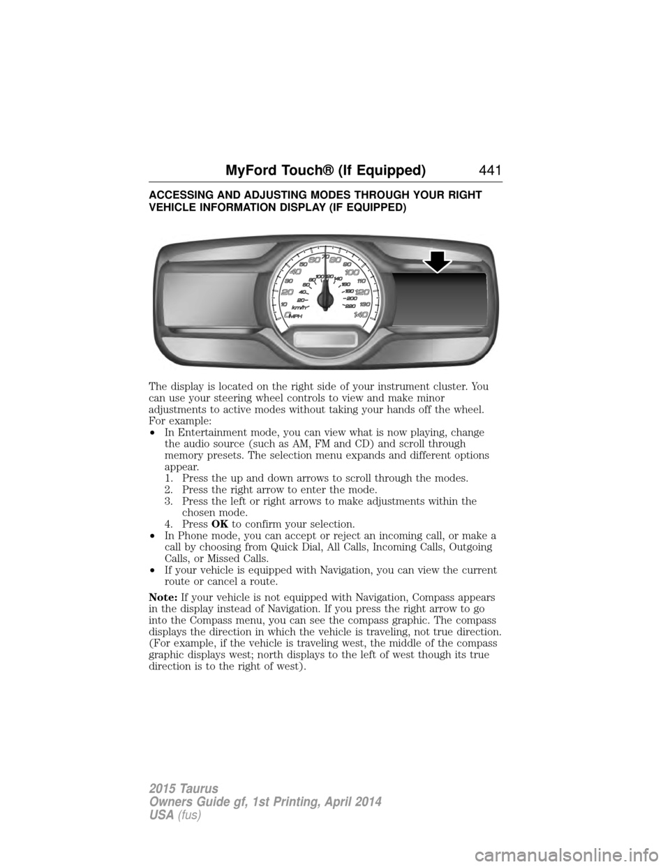 FORD TAURUS 2015 6.G Owners Manual ACCESSING AND ADJUSTING MODES THROUGH YOUR RIGHT
VEHICLE INFORMATION DISPLAY (IF EQUIPPED)
The display is located on the right side of your instrument cluster. You
can use your steering wheel controls