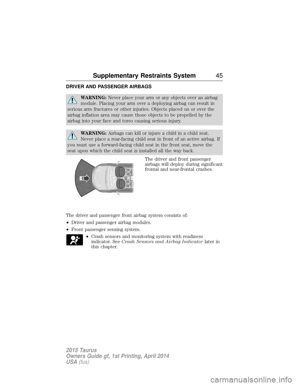 FORD TAURUS 2015 6.G Service Manual DRIVER AND PASSENGER AIRBAGS
WARNING:Never place your arm or any objects over an airbag
module. Placing your arm over a deploying airbag can result in
serious arm fractures or other injuries. Objects 