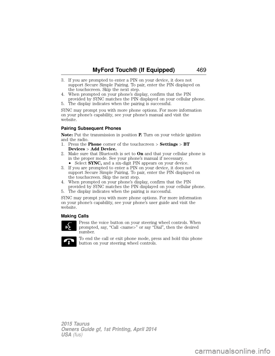 FORD TAURUS 2015 6.G Owners Manual 3. If you are prompted to enter a PIN on your device, it does notsupport Secure Simple Pairing. To pair, enter the PIN displayed on
the touchscreen. Skip the next step.
4. When prompted on your phone