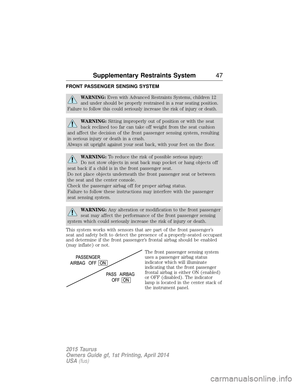FORD TAURUS 2015 6.G Owners Manual FRONT PASSENGER SENSING SYSTEM
WARNING:Even with Advanced Restraints Systems, children 12
and under should be properly restrained in a rear seating position.
Failure to follow this could seriously inc