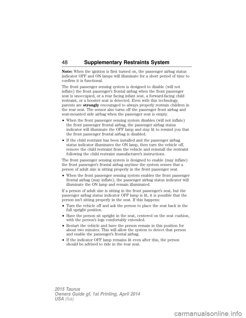 FORD TAURUS 2015 6.G Service Manual Note:When the ignition is first turned on, the passenger airbag status
indicator OFF and ON lamps will illuminate for a short period of time to
confirm it is functional.
The front passenger sensing sy