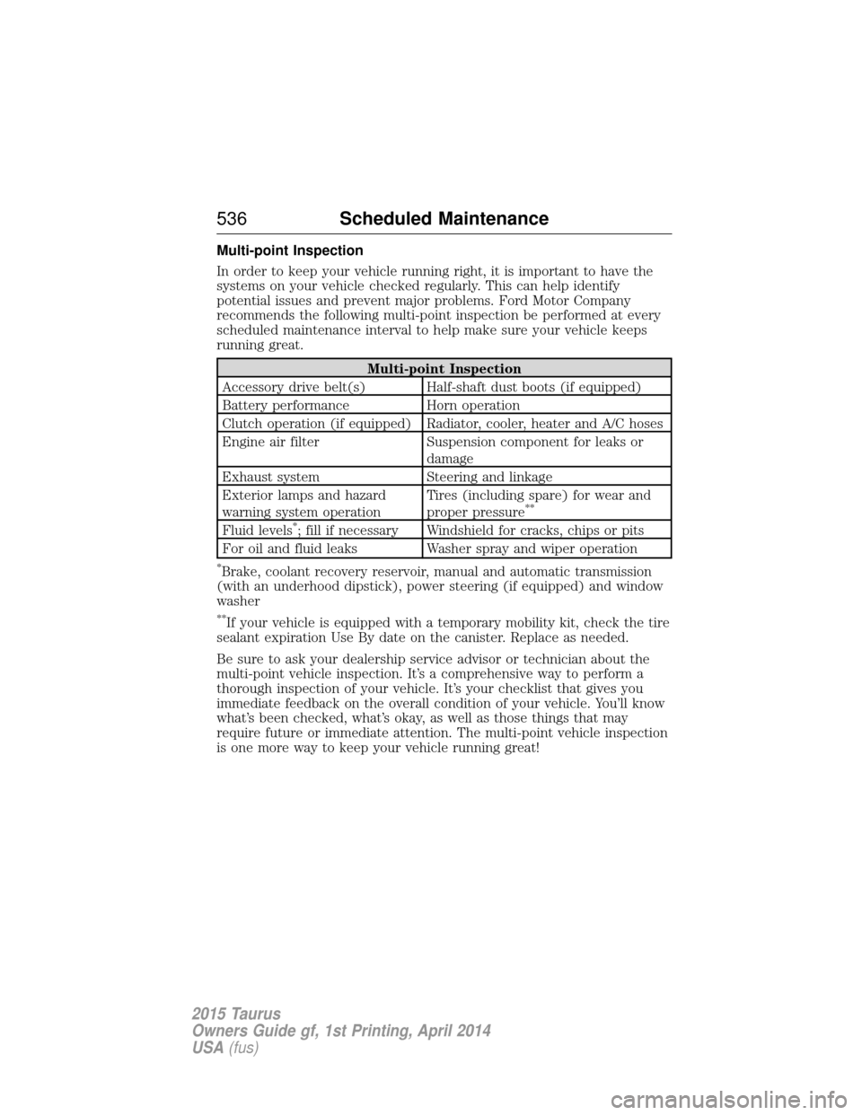 FORD TAURUS 2015 6.G Owners Manual Multi-point Inspection
In order to keep your vehicle running right, it is important to have the
systems on your vehicle checked regularly. This can help identify
potential issues and prevent major pro